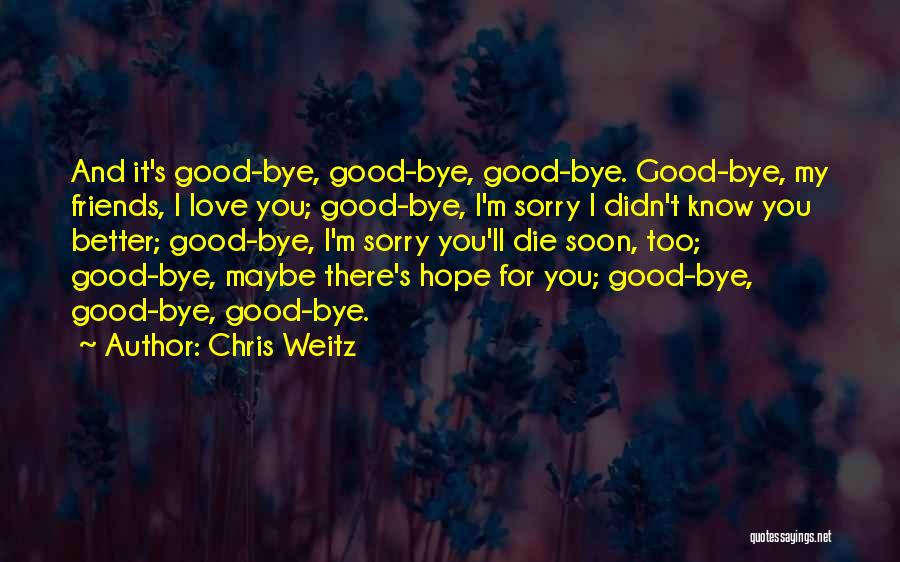 Chris Weitz Quotes: And It's Good-bye, Good-bye, Good-bye. Good-bye, My Friends, I Love You; Good-bye, I'm Sorry I Didn't Know You Better; Good-bye,