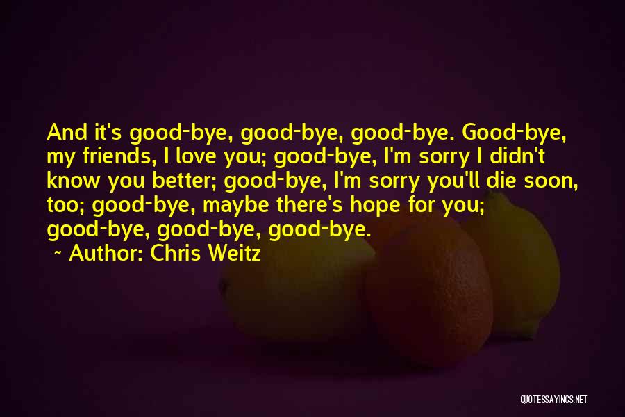 Chris Weitz Quotes: And It's Good-bye, Good-bye, Good-bye. Good-bye, My Friends, I Love You; Good-bye, I'm Sorry I Didn't Know You Better; Good-bye,