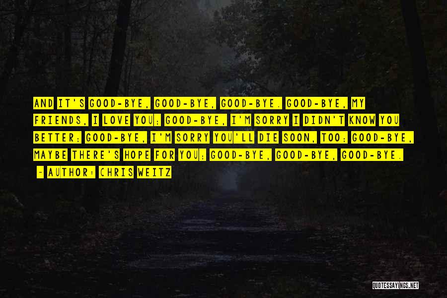 Chris Weitz Quotes: And It's Good-bye, Good-bye, Good-bye. Good-bye, My Friends, I Love You; Good-bye, I'm Sorry I Didn't Know You Better; Good-bye,