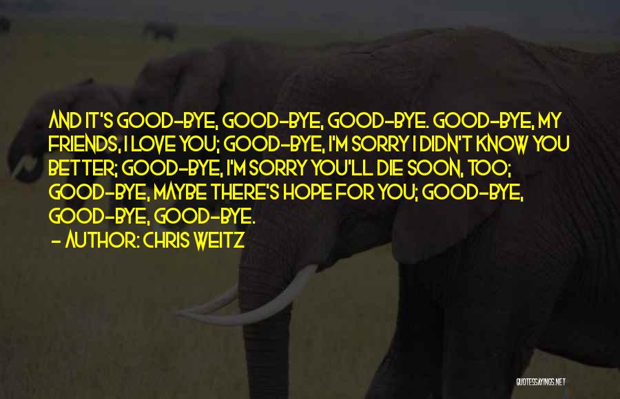 Chris Weitz Quotes: And It's Good-bye, Good-bye, Good-bye. Good-bye, My Friends, I Love You; Good-bye, I'm Sorry I Didn't Know You Better; Good-bye,