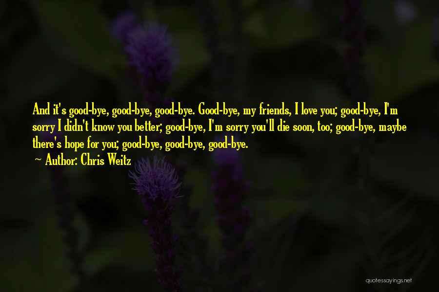 Chris Weitz Quotes: And It's Good-bye, Good-bye, Good-bye. Good-bye, My Friends, I Love You; Good-bye, I'm Sorry I Didn't Know You Better; Good-bye,