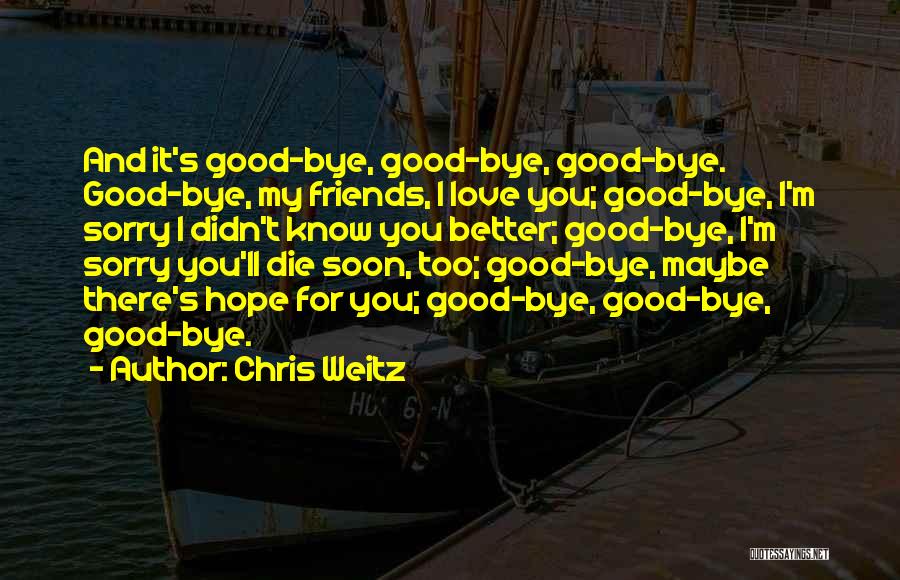 Chris Weitz Quotes: And It's Good-bye, Good-bye, Good-bye. Good-bye, My Friends, I Love You; Good-bye, I'm Sorry I Didn't Know You Better; Good-bye,