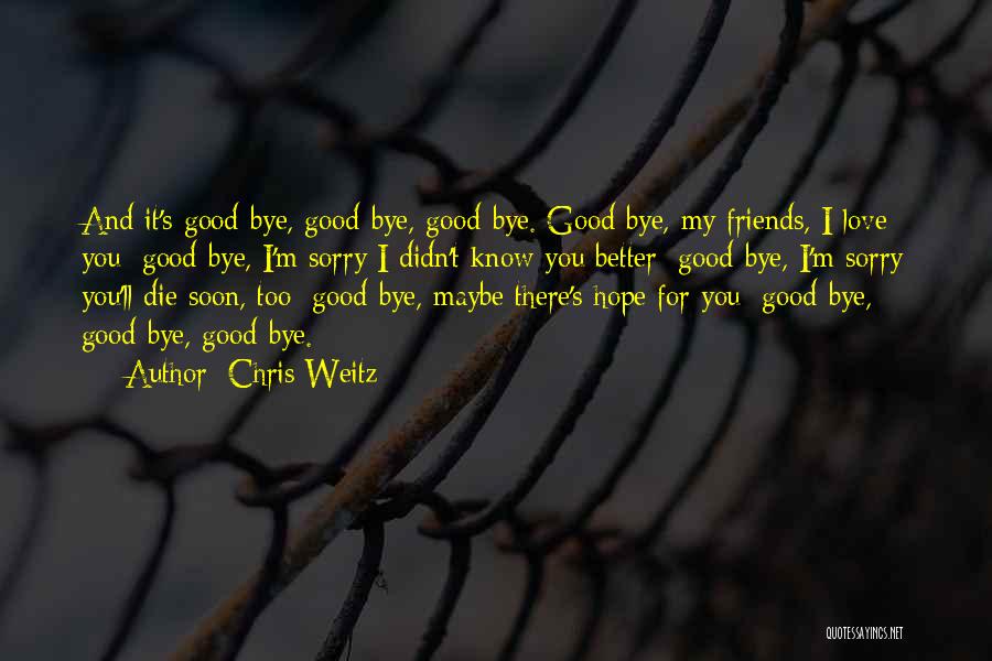 Chris Weitz Quotes: And It's Good-bye, Good-bye, Good-bye. Good-bye, My Friends, I Love You; Good-bye, I'm Sorry I Didn't Know You Better; Good-bye,