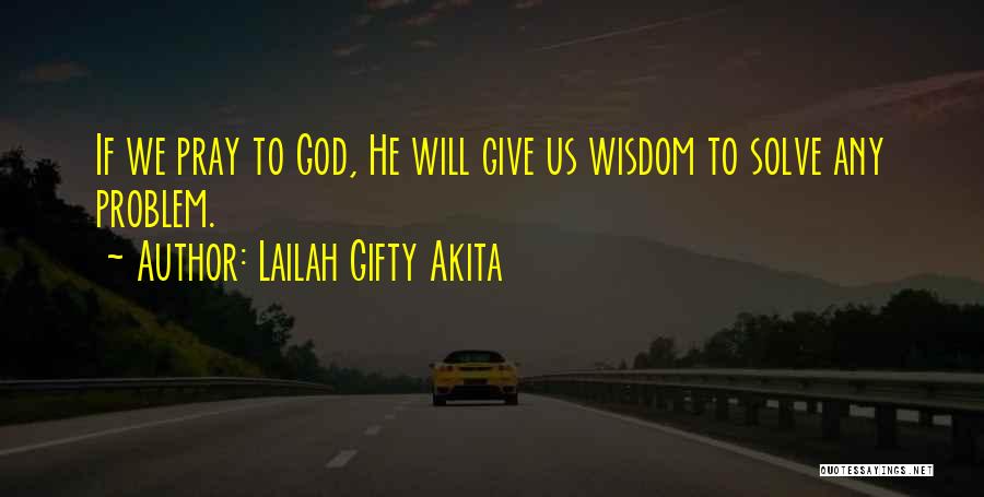 Lailah Gifty Akita Quotes: If We Pray To God, He Will Give Us Wisdom To Solve Any Problem.