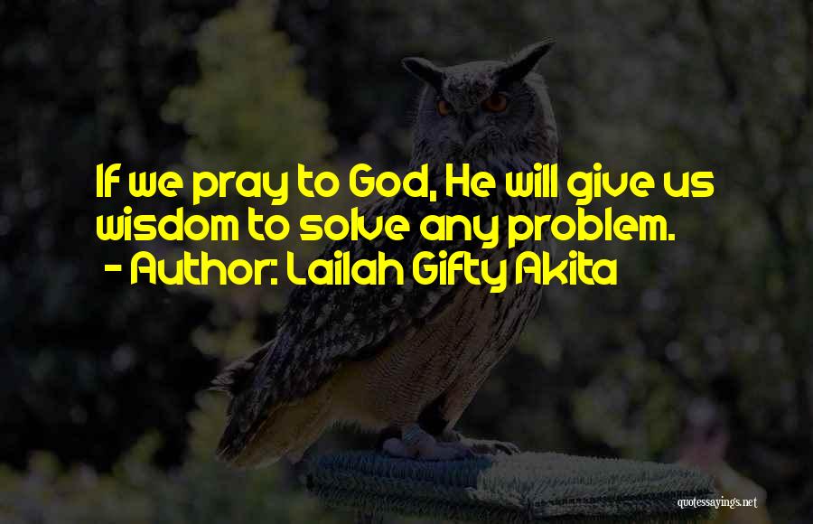 Lailah Gifty Akita Quotes: If We Pray To God, He Will Give Us Wisdom To Solve Any Problem.