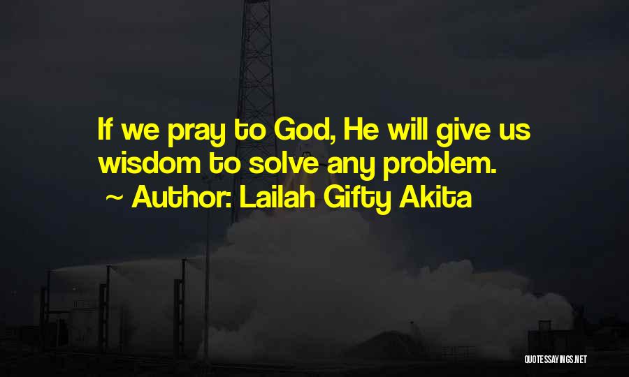 Lailah Gifty Akita Quotes: If We Pray To God, He Will Give Us Wisdom To Solve Any Problem.