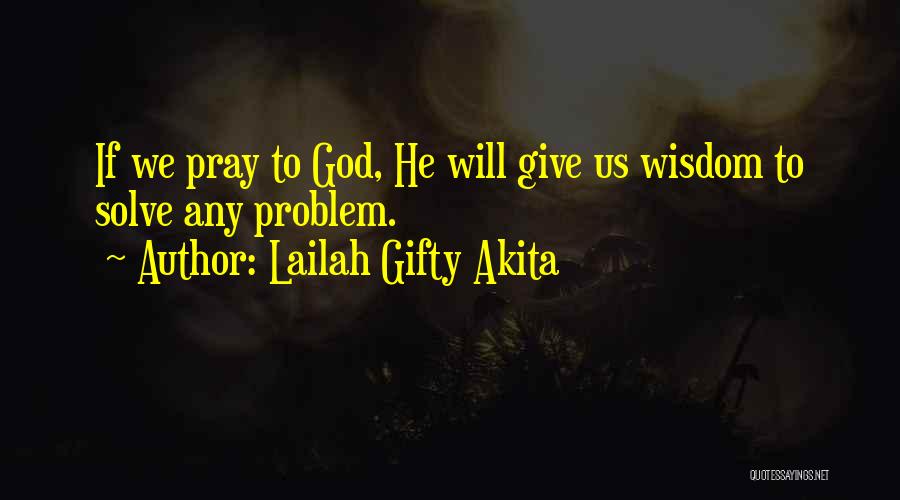 Lailah Gifty Akita Quotes: If We Pray To God, He Will Give Us Wisdom To Solve Any Problem.