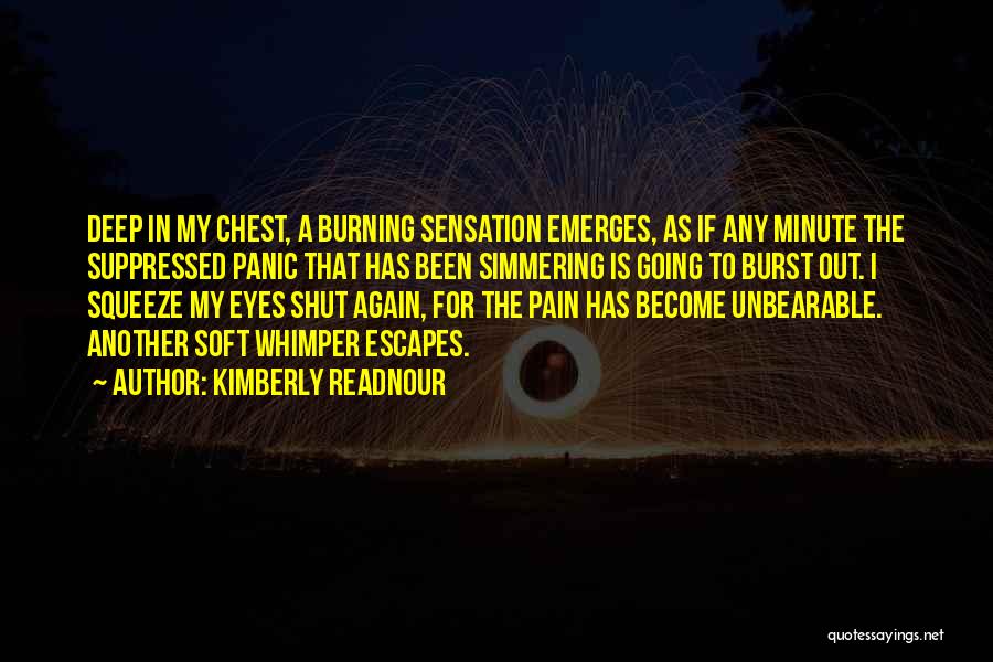 Kimberly Readnour Quotes: Deep In My Chest, A Burning Sensation Emerges, As If Any Minute The Suppressed Panic That Has Been Simmering Is