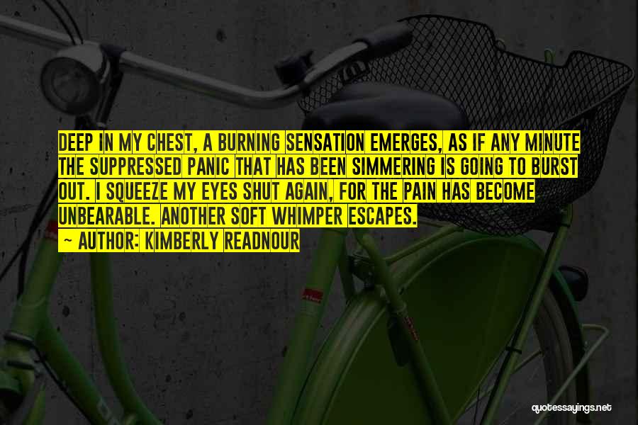 Kimberly Readnour Quotes: Deep In My Chest, A Burning Sensation Emerges, As If Any Minute The Suppressed Panic That Has Been Simmering Is