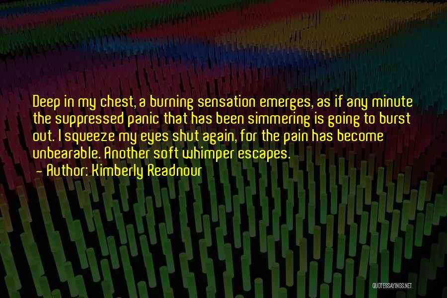 Kimberly Readnour Quotes: Deep In My Chest, A Burning Sensation Emerges, As If Any Minute The Suppressed Panic That Has Been Simmering Is