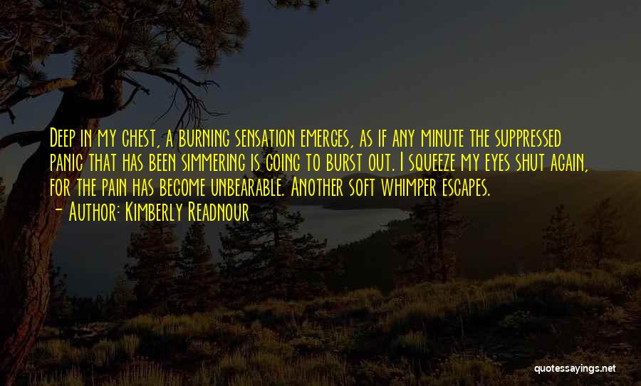 Kimberly Readnour Quotes: Deep In My Chest, A Burning Sensation Emerges, As If Any Minute The Suppressed Panic That Has Been Simmering Is