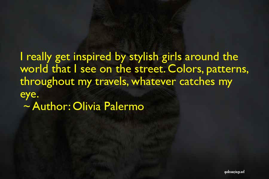 Olivia Palermo Quotes: I Really Get Inspired By Stylish Girls Around The World That I See On The Street. Colors, Patterns, Throughout My