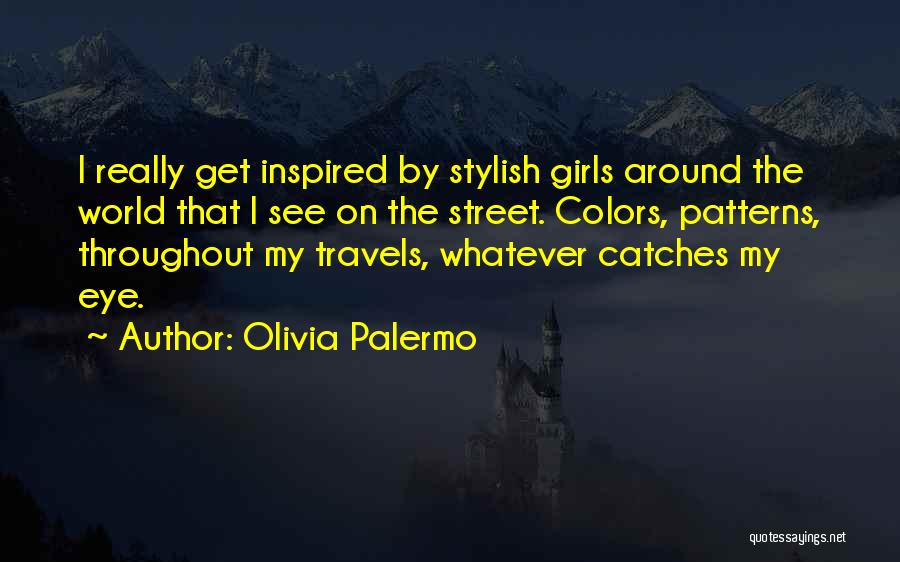 Olivia Palermo Quotes: I Really Get Inspired By Stylish Girls Around The World That I See On The Street. Colors, Patterns, Throughout My