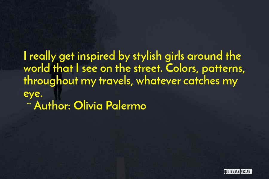 Olivia Palermo Quotes: I Really Get Inspired By Stylish Girls Around The World That I See On The Street. Colors, Patterns, Throughout My