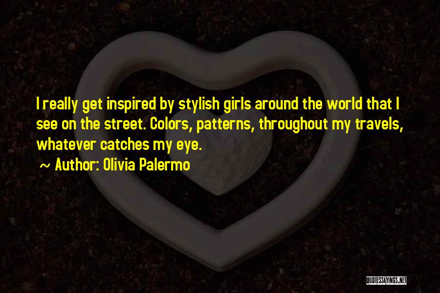 Olivia Palermo Quotes: I Really Get Inspired By Stylish Girls Around The World That I See On The Street. Colors, Patterns, Throughout My