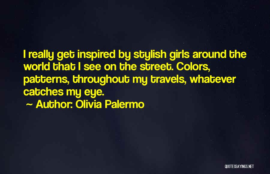 Olivia Palermo Quotes: I Really Get Inspired By Stylish Girls Around The World That I See On The Street. Colors, Patterns, Throughout My