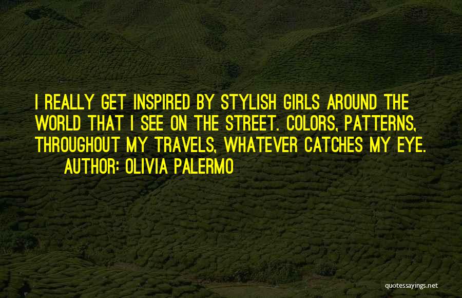 Olivia Palermo Quotes: I Really Get Inspired By Stylish Girls Around The World That I See On The Street. Colors, Patterns, Throughout My