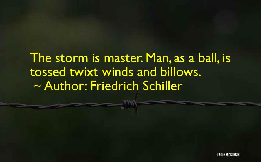 Friedrich Schiller Quotes: The Storm Is Master. Man, As A Ball, Is Tossed Twixt Winds And Billows.
