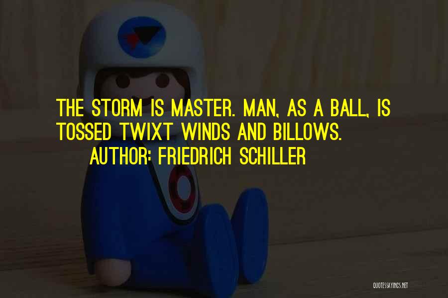 Friedrich Schiller Quotes: The Storm Is Master. Man, As A Ball, Is Tossed Twixt Winds And Billows.
