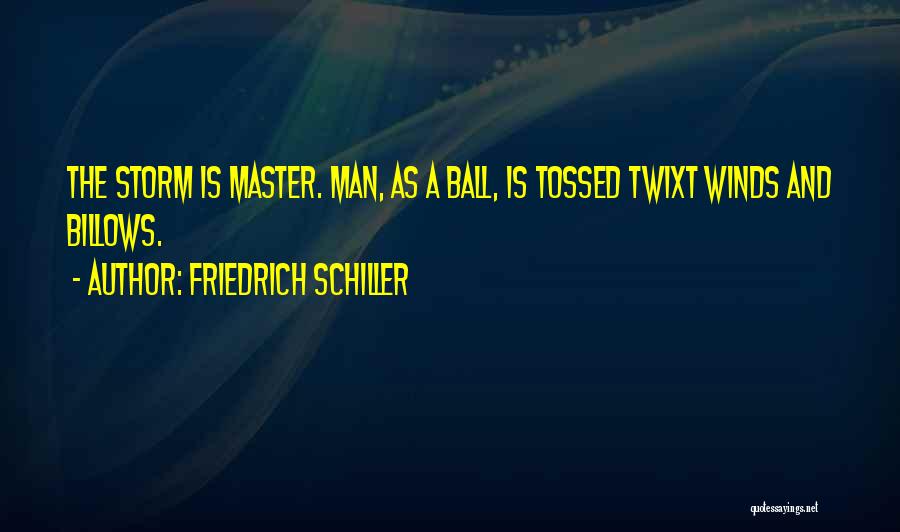 Friedrich Schiller Quotes: The Storm Is Master. Man, As A Ball, Is Tossed Twixt Winds And Billows.