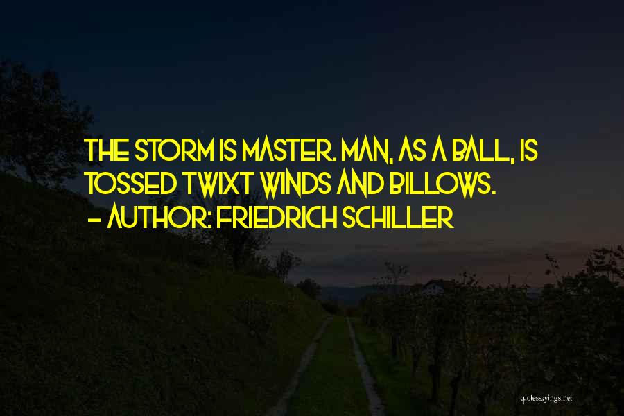 Friedrich Schiller Quotes: The Storm Is Master. Man, As A Ball, Is Tossed Twixt Winds And Billows.