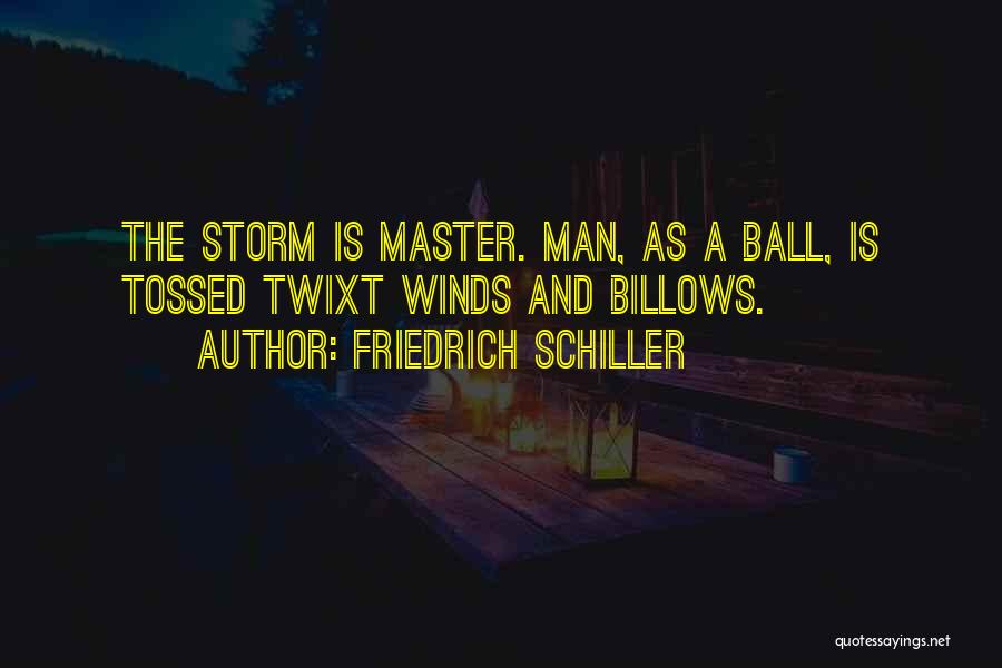 Friedrich Schiller Quotes: The Storm Is Master. Man, As A Ball, Is Tossed Twixt Winds And Billows.