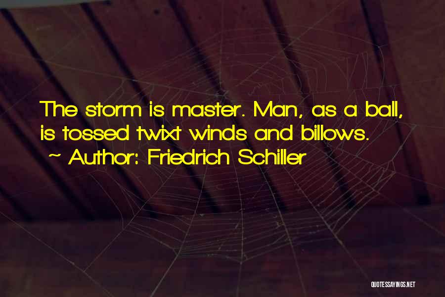 Friedrich Schiller Quotes: The Storm Is Master. Man, As A Ball, Is Tossed Twixt Winds And Billows.