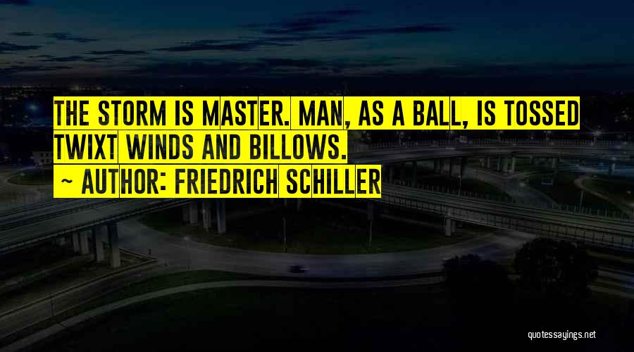Friedrich Schiller Quotes: The Storm Is Master. Man, As A Ball, Is Tossed Twixt Winds And Billows.