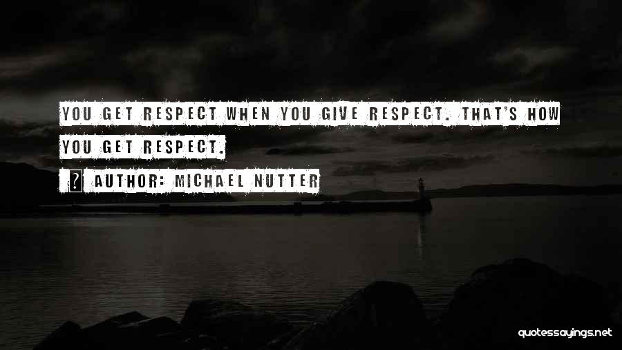 Michael Nutter Quotes: You Get Respect When You Give Respect. That's How You Get Respect.