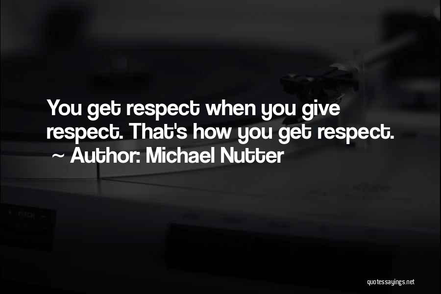 Michael Nutter Quotes: You Get Respect When You Give Respect. That's How You Get Respect.