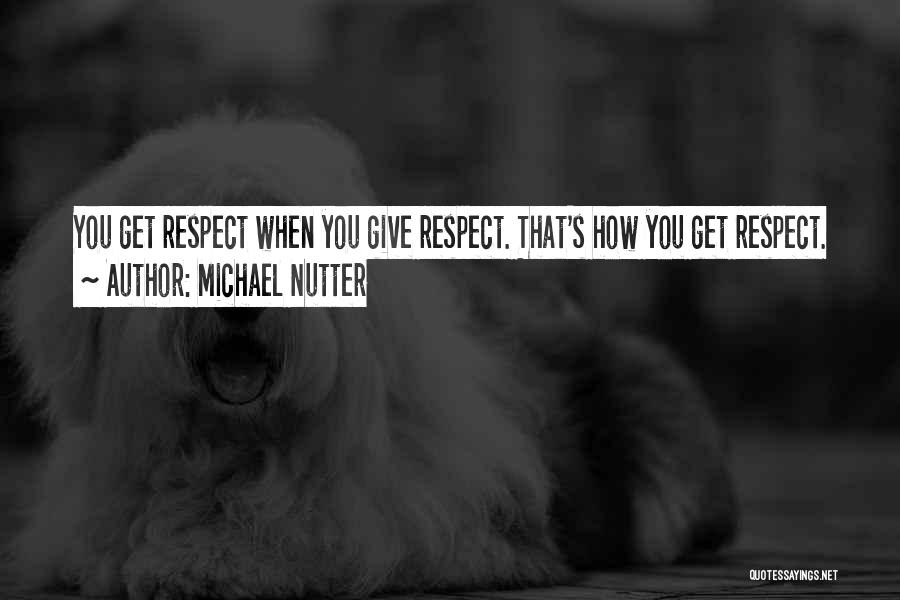 Michael Nutter Quotes: You Get Respect When You Give Respect. That's How You Get Respect.