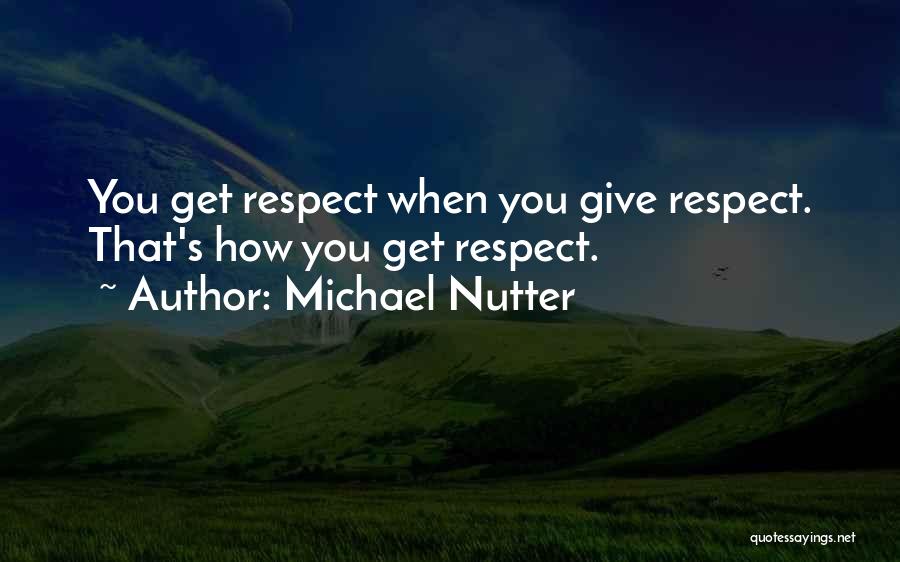 Michael Nutter Quotes: You Get Respect When You Give Respect. That's How You Get Respect.