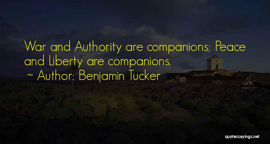 Benjamin Tucker Quotes: War And Authority Are Companions; Peace And Liberty Are Companions.