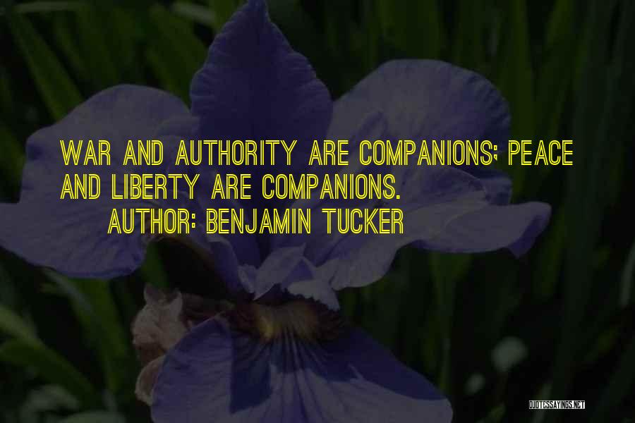 Benjamin Tucker Quotes: War And Authority Are Companions; Peace And Liberty Are Companions.