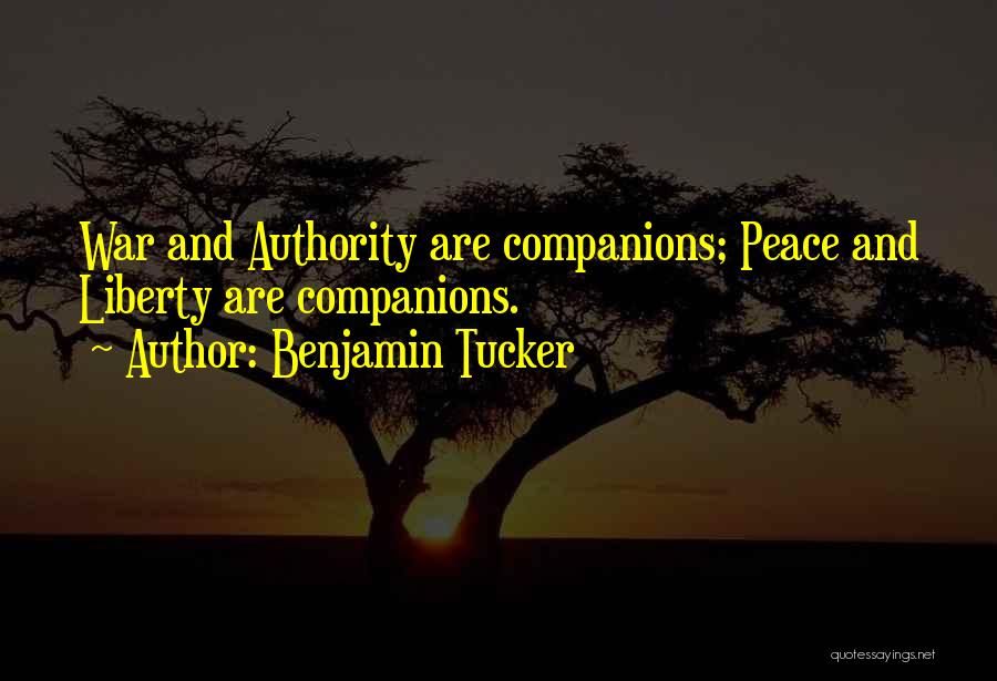 Benjamin Tucker Quotes: War And Authority Are Companions; Peace And Liberty Are Companions.