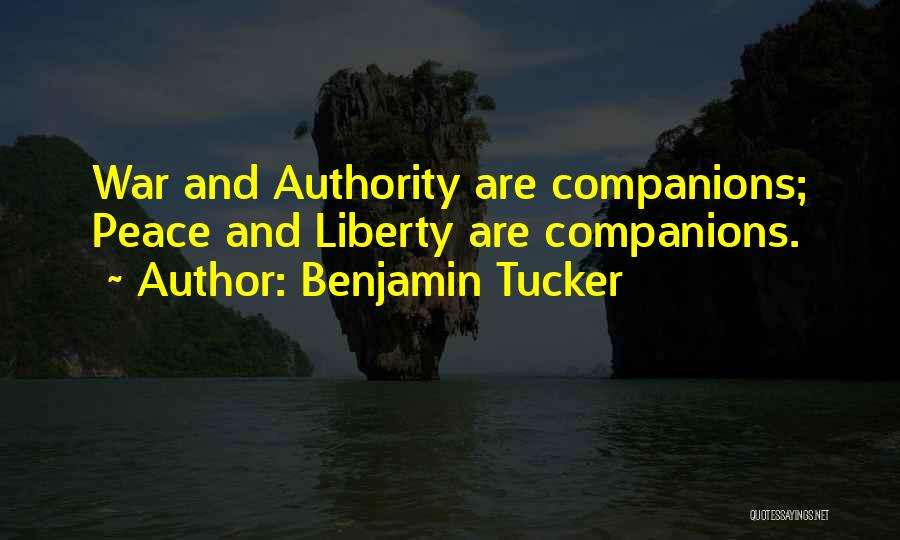 Benjamin Tucker Quotes: War And Authority Are Companions; Peace And Liberty Are Companions.