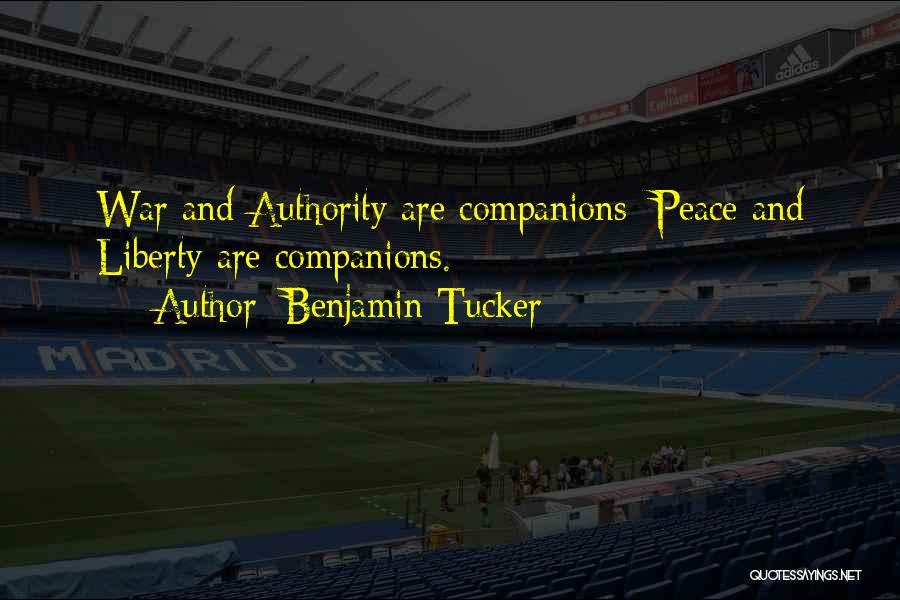 Benjamin Tucker Quotes: War And Authority Are Companions; Peace And Liberty Are Companions.