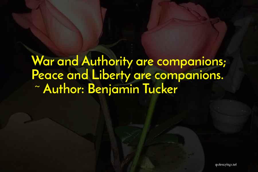 Benjamin Tucker Quotes: War And Authority Are Companions; Peace And Liberty Are Companions.