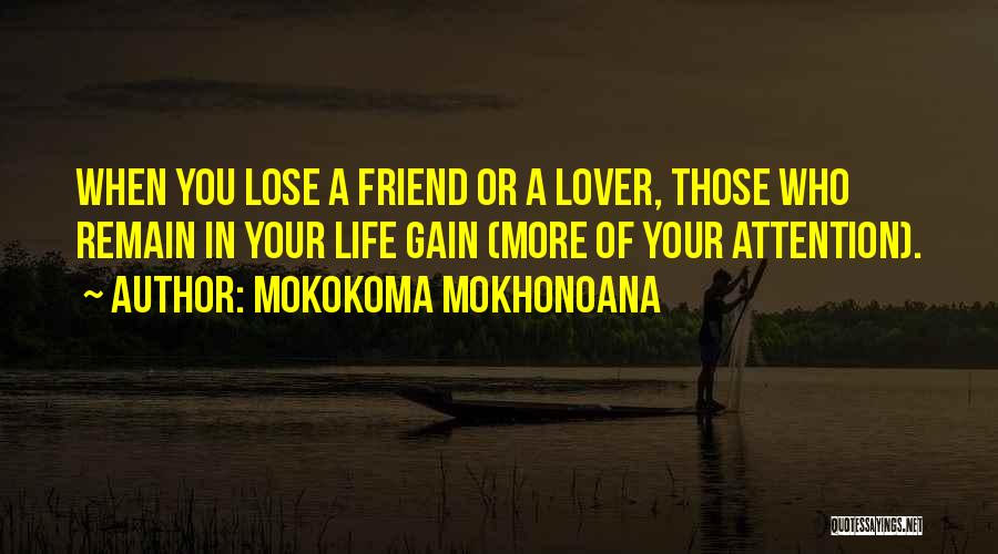 Mokokoma Mokhonoana Quotes: When You Lose A Friend Or A Lover, Those Who Remain In Your Life Gain (more Of Your Attention).