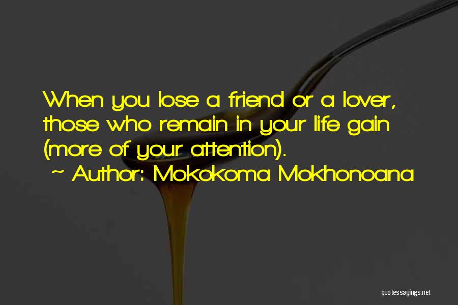Mokokoma Mokhonoana Quotes: When You Lose A Friend Or A Lover, Those Who Remain In Your Life Gain (more Of Your Attention).