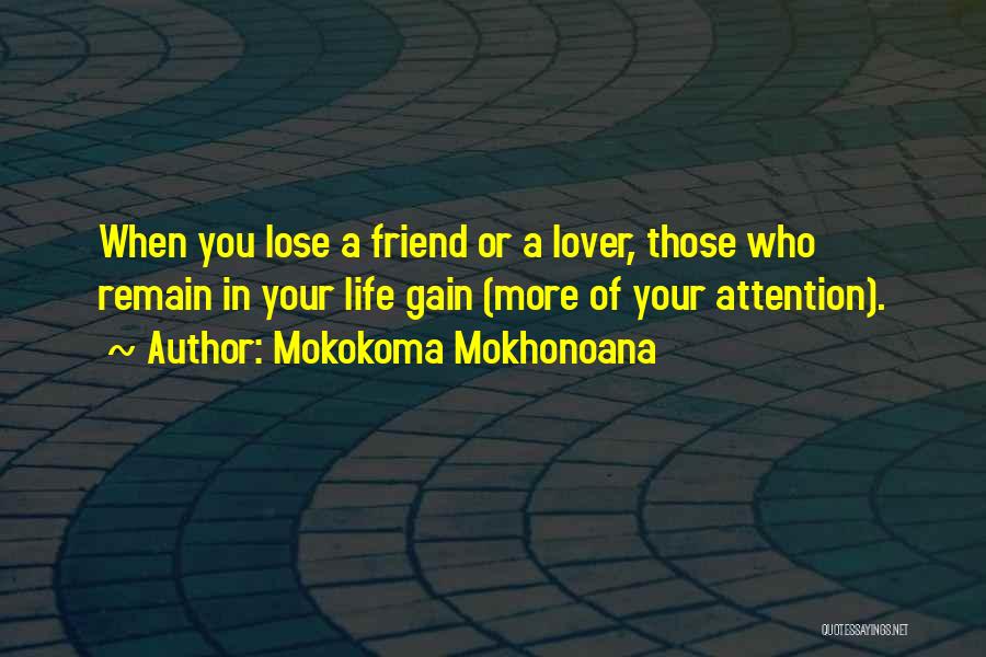 Mokokoma Mokhonoana Quotes: When You Lose A Friend Or A Lover, Those Who Remain In Your Life Gain (more Of Your Attention).