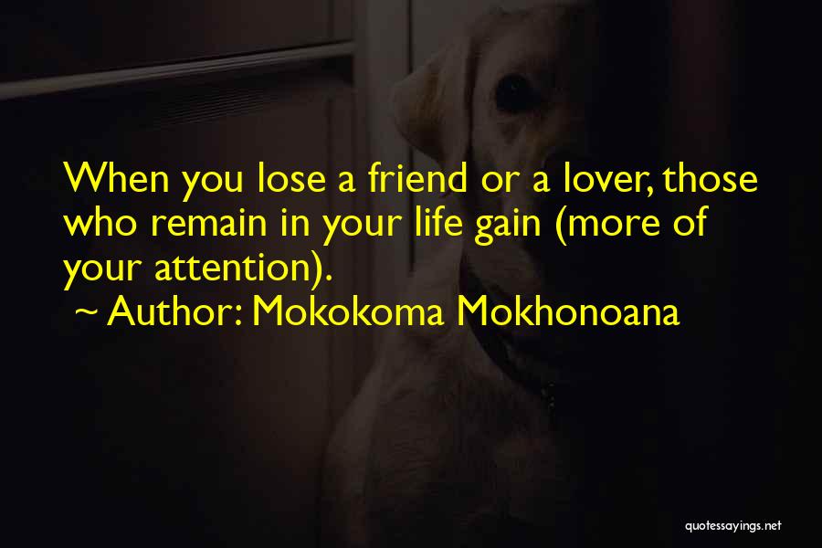 Mokokoma Mokhonoana Quotes: When You Lose A Friend Or A Lover, Those Who Remain In Your Life Gain (more Of Your Attention).
