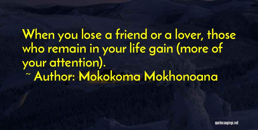 Mokokoma Mokhonoana Quotes: When You Lose A Friend Or A Lover, Those Who Remain In Your Life Gain (more Of Your Attention).