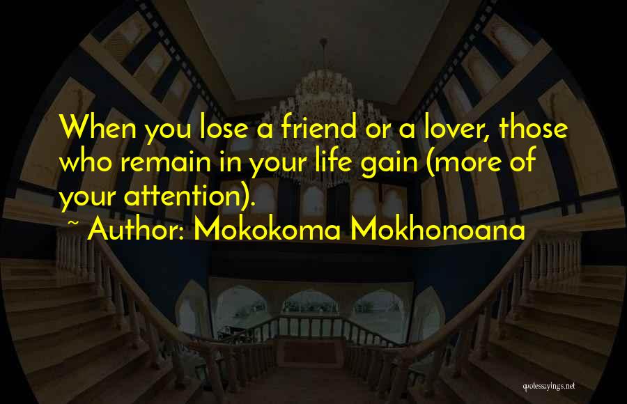 Mokokoma Mokhonoana Quotes: When You Lose A Friend Or A Lover, Those Who Remain In Your Life Gain (more Of Your Attention).