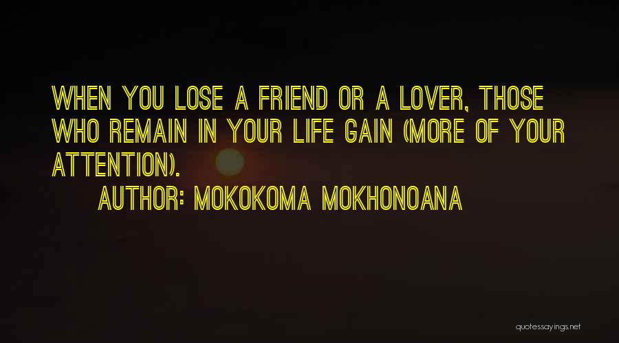 Mokokoma Mokhonoana Quotes: When You Lose A Friend Or A Lover, Those Who Remain In Your Life Gain (more Of Your Attention).
