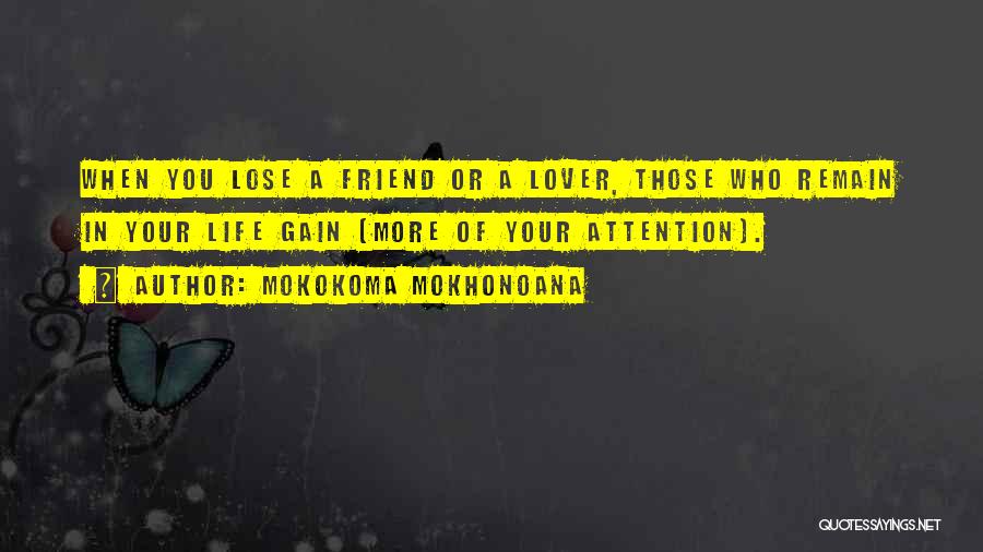 Mokokoma Mokhonoana Quotes: When You Lose A Friend Or A Lover, Those Who Remain In Your Life Gain (more Of Your Attention).