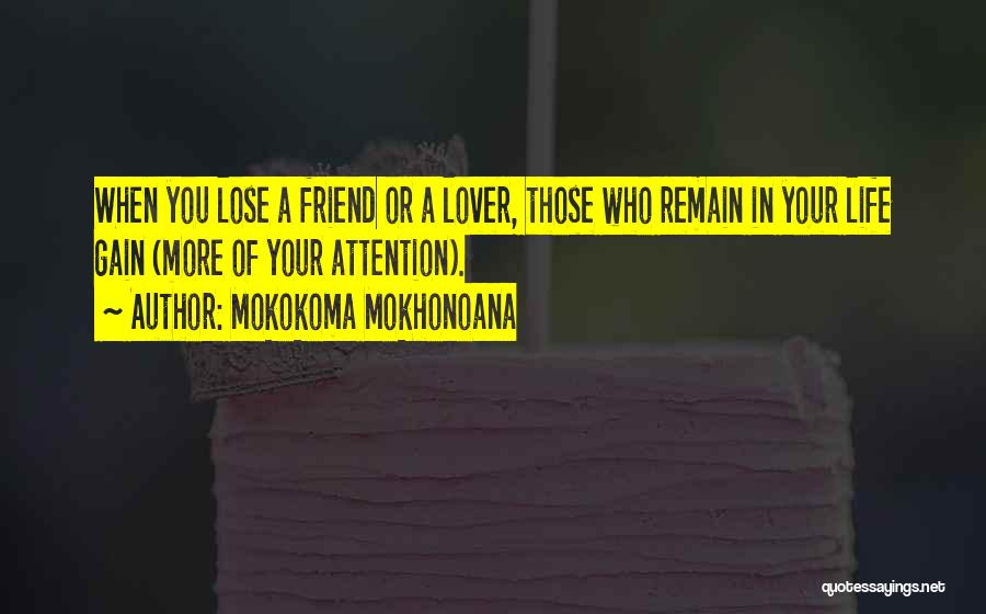 Mokokoma Mokhonoana Quotes: When You Lose A Friend Or A Lover, Those Who Remain In Your Life Gain (more Of Your Attention).