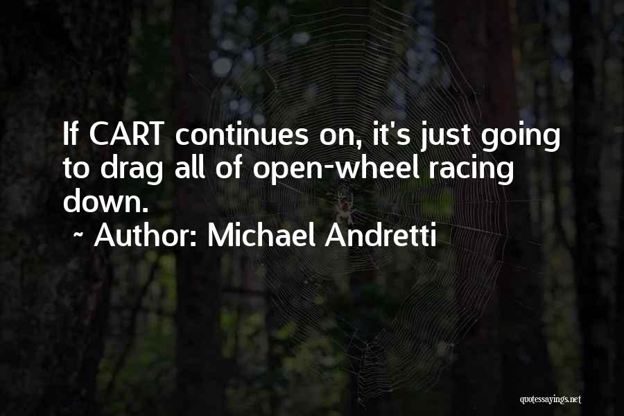 Michael Andretti Quotes: If Cart Continues On, It's Just Going To Drag All Of Open-wheel Racing Down.