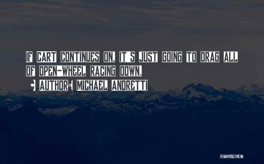 Michael Andretti Quotes: If Cart Continues On, It's Just Going To Drag All Of Open-wheel Racing Down.