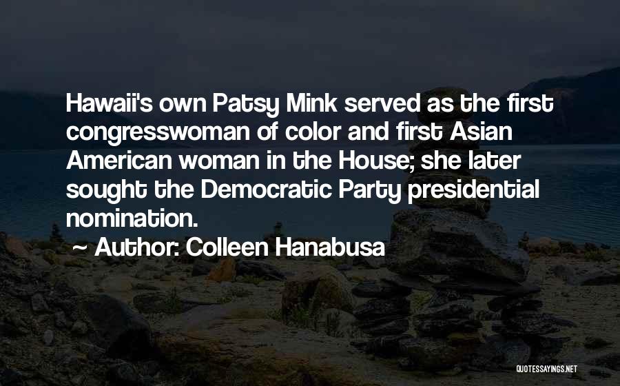 Colleen Hanabusa Quotes: Hawaii's Own Patsy Mink Served As The First Congresswoman Of Color And First Asian American Woman In The House; She